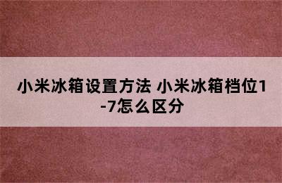 小米冰箱设置方法 小米冰箱档位1-7怎么区分